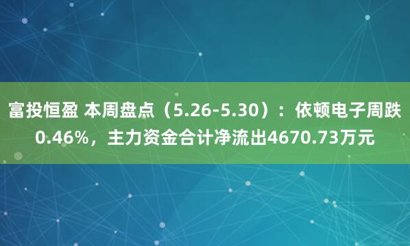 富投恒盈 本周盘点（5.26-5.30）：依顿电子周跌0.46%，主力资金合计净流出4670.73万元