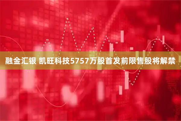 融金汇银 凯旺科技5757万股首发前限售股将解禁