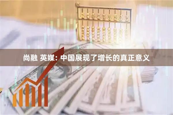 尚融 英媒: 中国展现了增长的真正意义