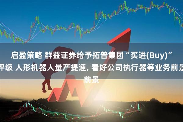 启盈策略 群益证券给予拓普集团“买进(Buy)”评级 人形机器人量产提速, 看好公司执行器等业务前景