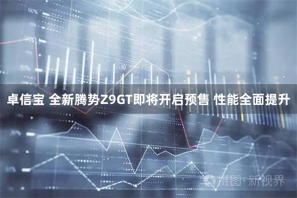 卓信宝 全新腾势Z9GT即将开启预售 性能全面提升