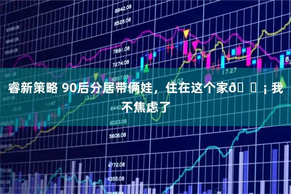 睿新策略 90后分居带俩娃，住在这个家🏡 我不焦虑了